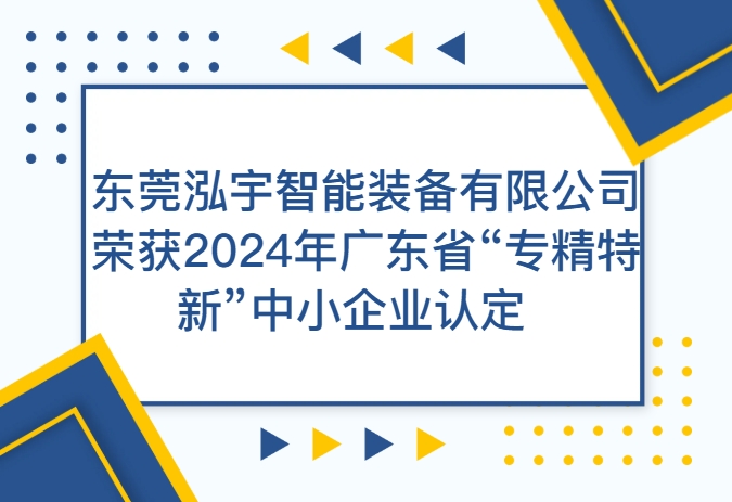 喜讯！东莞泓宇智能装备有限公司荣获2024年广东省“专精特新”中小企业认定